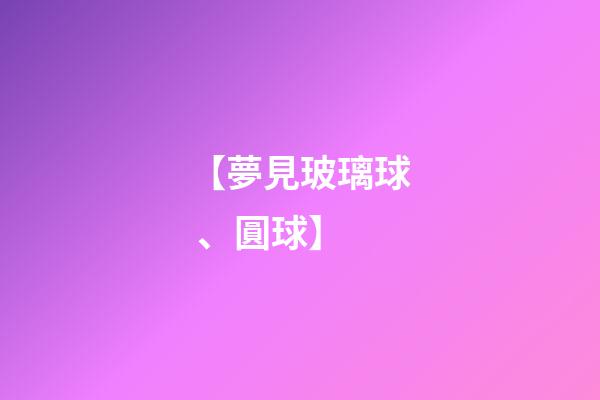 【夢見玻璃球、圓球】